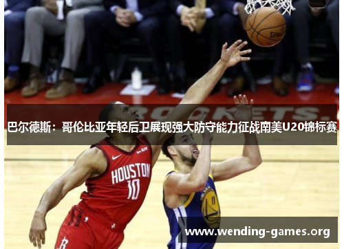 巴尔德斯:哥伦比亚年轻后卫展现强大防守能力征战南美U20锦标赛 巴尔德斯:哥伦比亚年轻后卫展现强大防守能力征战南美U20锦标赛