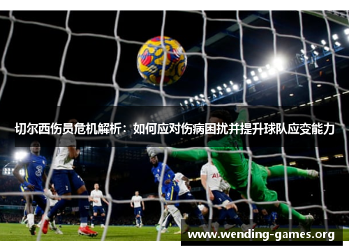 切尔西伤员危机解析：如何应对伤病困扰并提升球队应变能力