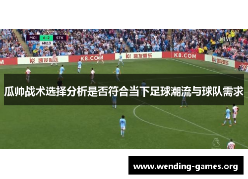 瓜帅战术选择分析是否符合当下足球潮流与球队需求