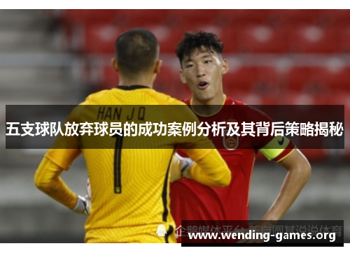 五支球队放弃球员的成功案例分析及其背后策略揭秘