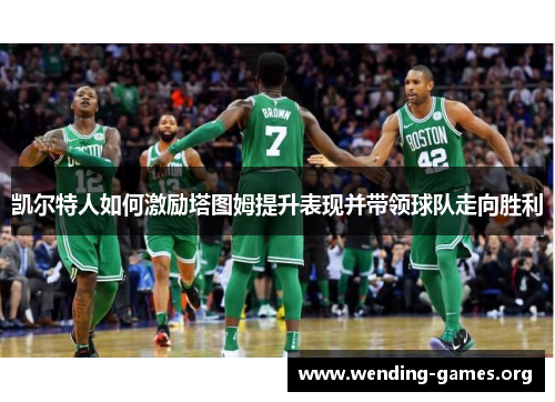 凯尔特人如何激励塔图姆提升表现并带领球队走向胜利