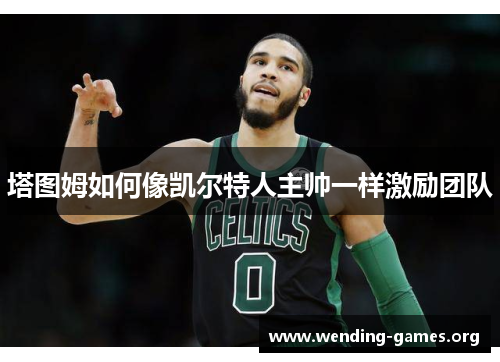 塔图姆如何像凯尔特人主帅一样激励团队
