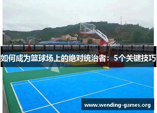如何成为篮球场上的绝对统治者：5个关键技巧