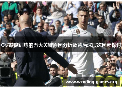 C罗缺席训练的五大关键原因分析及背后深层次因素探讨