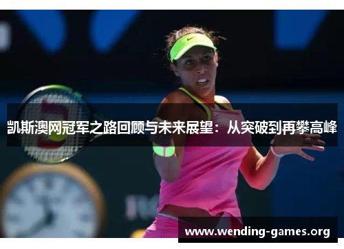 凯斯澳网冠军之路回顾与未来展望：从突破到再攀高峰