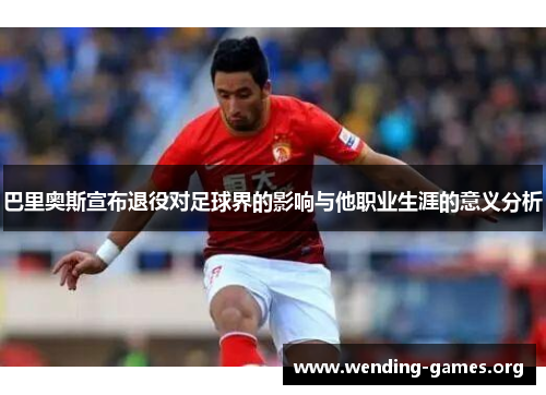 巴里奥斯宣布退役对足球界的影响与他职业生涯的意义分析
