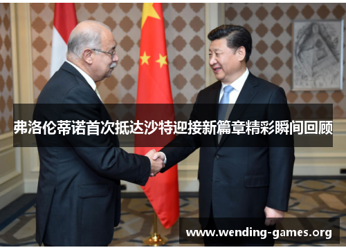 弗洛伦蒂诺首次抵达沙特迎接新篇章精彩瞬间回顾