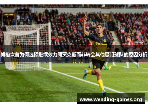 博格坎普为何选择继续效力阿贾克斯而非转会其他豪门球队的原因分析