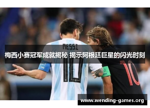 梅西小赛冠军成就揭秘 揭示阿根廷巨星的闪光时刻 梅西小赛冠军成就揭秘 揭示阿根廷巨星的闪光时刻