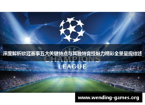 深度解析欧冠赛事五大关键特点与其独特竞技魅力精彩全景呈现综述 深度解析欧冠赛事五大关键特点与其独特竞技魅力精彩全景呈现综述
